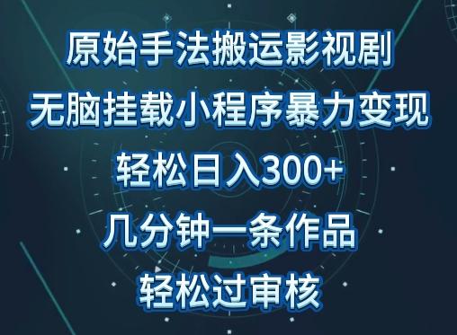 原始手法影视搬运，无脑搬运影视剧，单日收入300+，操作简单，几分钟生成一条视频，轻松过审核【揭秘】-小哈资源