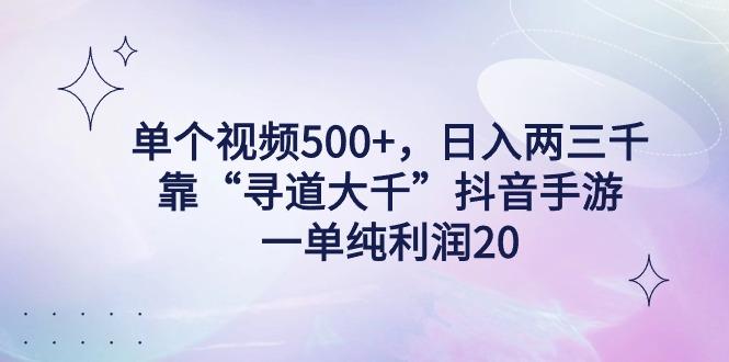 单个视频500+，日入两三千轻轻松松，靠“寻道大千”抖音手游，一单纯利…-小哈资源