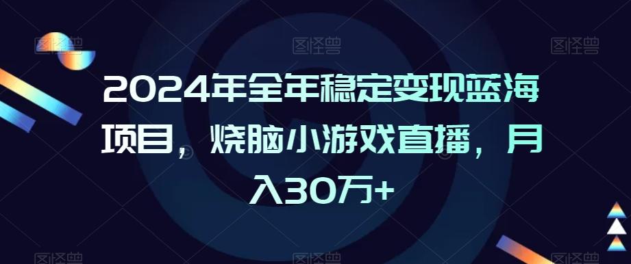2024年全年稳定变现蓝海项目，烧脑小游戏直播，月入30万+【揭秘】-小哈资源
