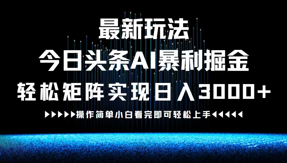 最新今日头条AI暴利掘金玩法，轻松矩阵日入3000+-小哈资源