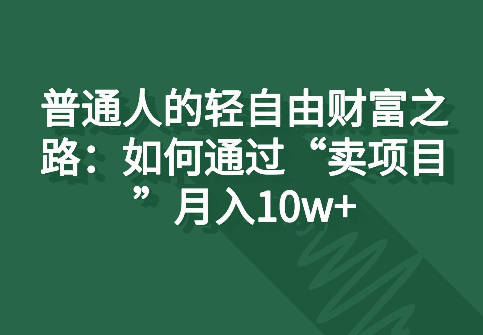 普通人的轻自由财富之路：如何通过“卖项目”月入10w+-小哈资源