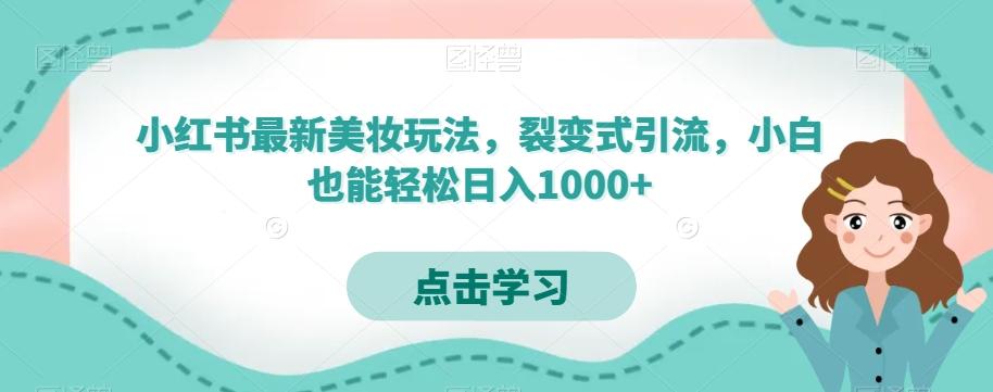 小红书最新美妆玩法，裂变式引流，小白也能轻松日入1000+-小哈资源