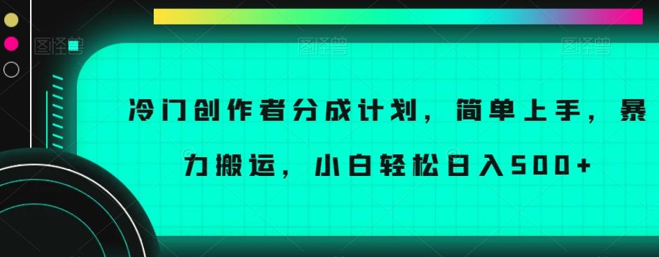 冷门创作者分成计划，简单上手，暴力搬运，小白轻松日入500+【揭秘】-小哈资源