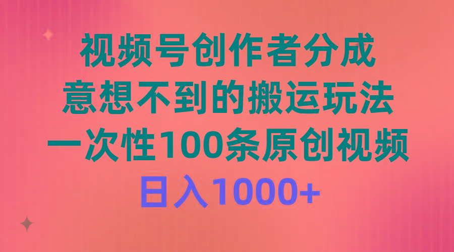 (9737期)视频号创作者分成，意想不到的搬运玩法，一次性100条原创视频，日入1000+-小哈资源
