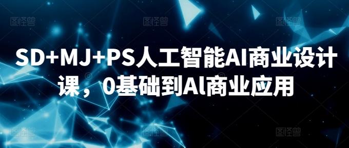 SD+MJ+PS人工智能AI商业设计课，0基础到Al商业应用-小哈资源