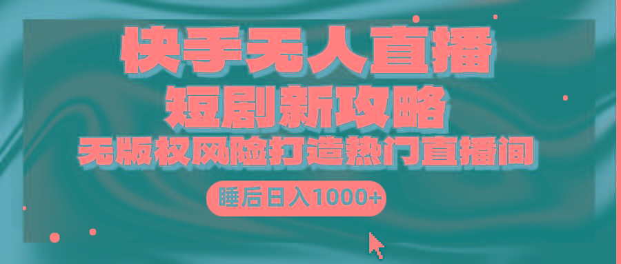 (9918期)快手无人直播短剧新攻略，合规无版权风险，打造热门直播间，睡后日入1000+-小哈资源