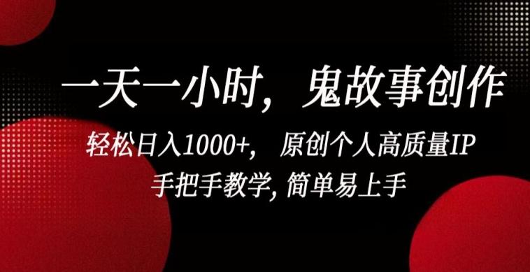 一天一小时，鬼故事创作， 轻松日入1000+， 原创个人高质量IP，手把手教学, 简单易上手【揭秘】-小哈资源