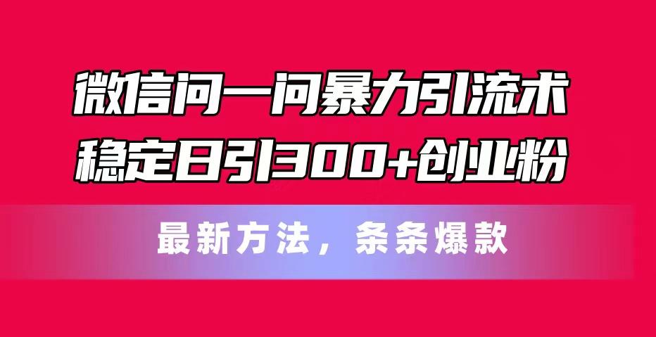 微信问一问暴力引流术，稳定日引300+创业粉，最新方法，条条爆款-小哈资源