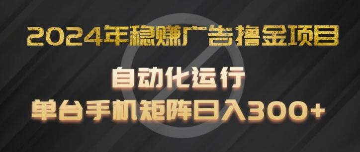 2024年稳赚广告撸金项目，全程自动化运行，单台手机就可以矩阵操作，日入300+【揭秘】-小哈资源