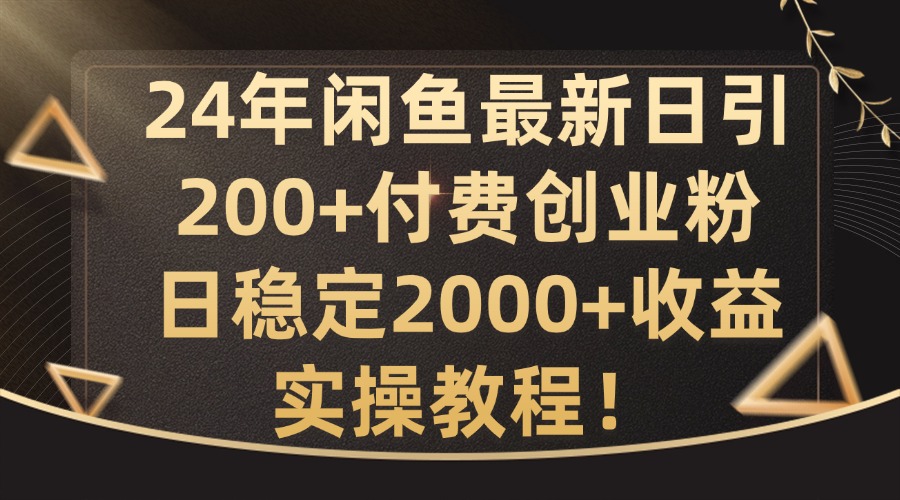 24年闲鱼最新日引200+付费创业粉日稳2000+收益，实操教程【揭秘】-小哈资源