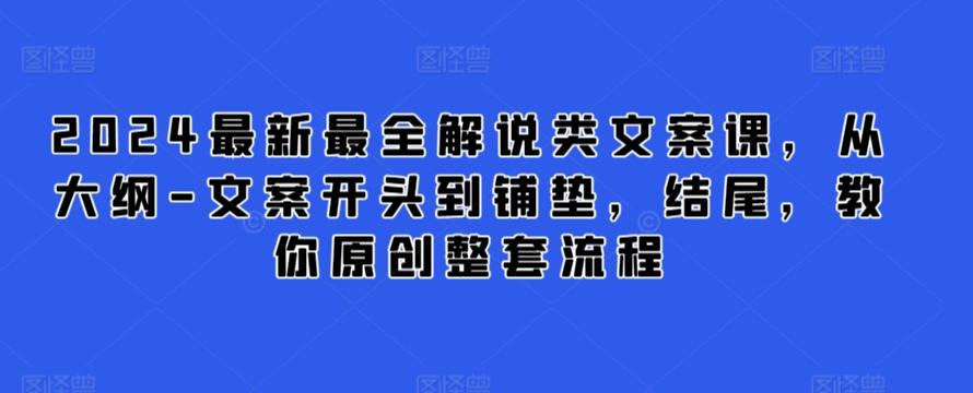 2024最新最全解说类文案课，从大纲-文案开头到铺垫，结尾，教你原创整套流程-小哈资源