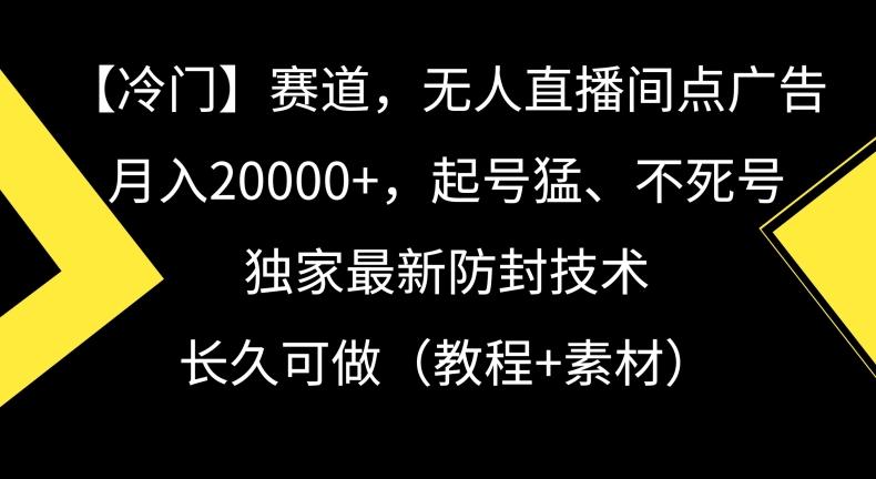 冷门赛道，无人直播间点广告，月入20000+，起号猛、不死号，独家最新防封技术【揭秘】-小哈资源