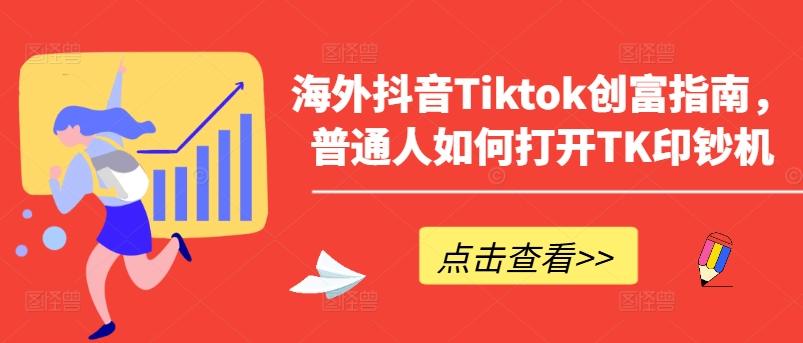 海外抖音Tiktok创富指南，普通人如何打开TK印钞机-小哈资源