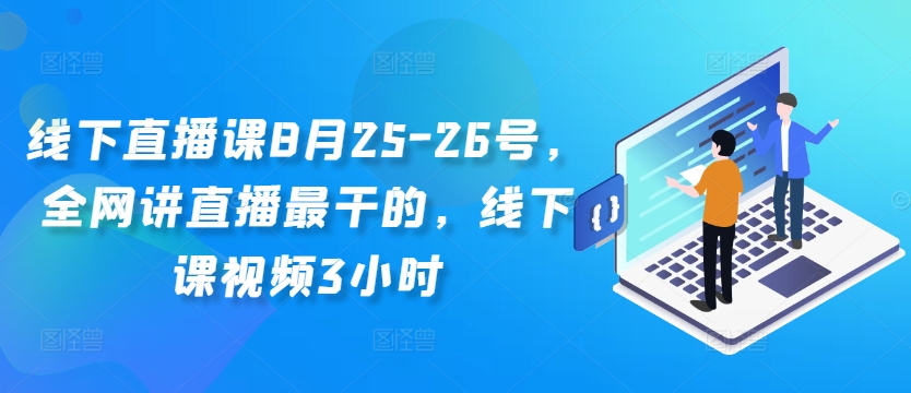 线下直播课8月25-26号，全网讲直播最干的，线下课视频3小时-小哈资源