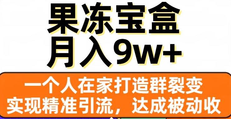 果冻宝盒，一个人在家打造群裂变，实现精准引流，达成被动收入，月入9w+-小哈资源