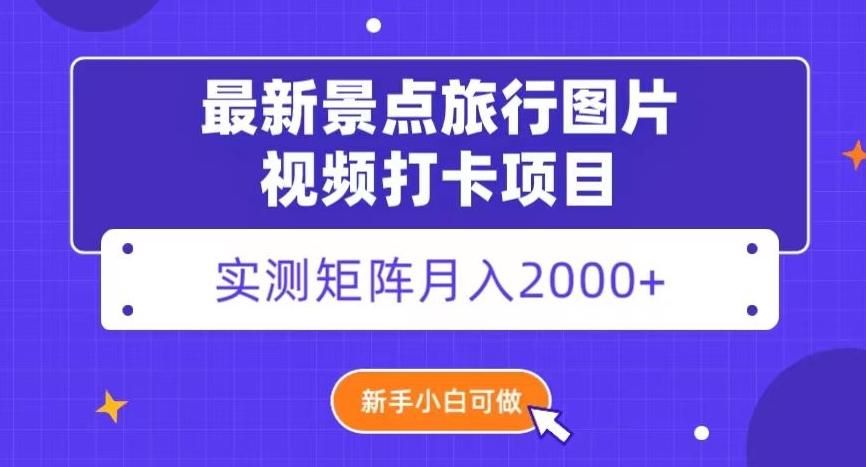 最新景点旅行图片视频打卡，实测矩阵月入2000+，新手可做【揭秘】-小哈资源