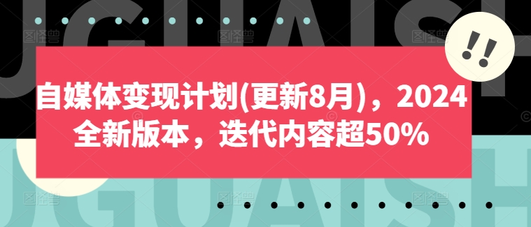 自媒体变现计划(更新8月)，2024全新版本，迭代内容超50%-小哈资源