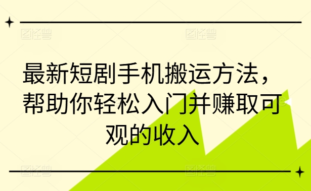 最新短剧手机搬运方法，帮助你轻松入门并赚取可观的收入-小哈资源