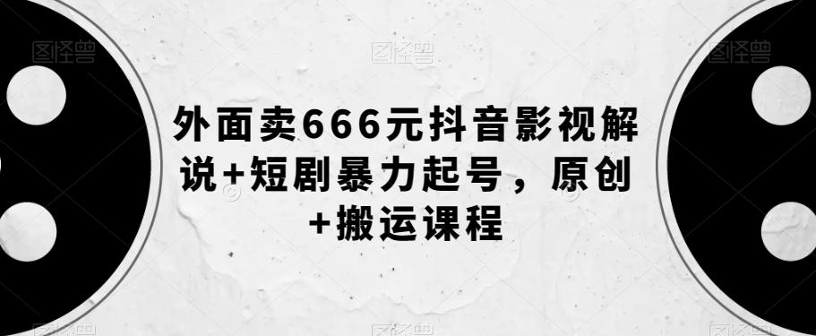 外面卖666元抖音影视解说+短剧暴力起号，原创+搬运课程-小哈资源