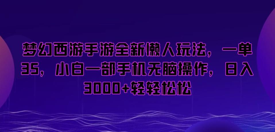 梦幻西游手游全新懒人玩法，一单35，小白一部手机无脑操作，日入3000+轻轻松松【揭秘】-小哈资源