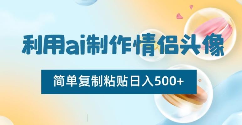 利用ai制作情侣头像，简单复制粘贴日入500+【揭秘】-小哈资源