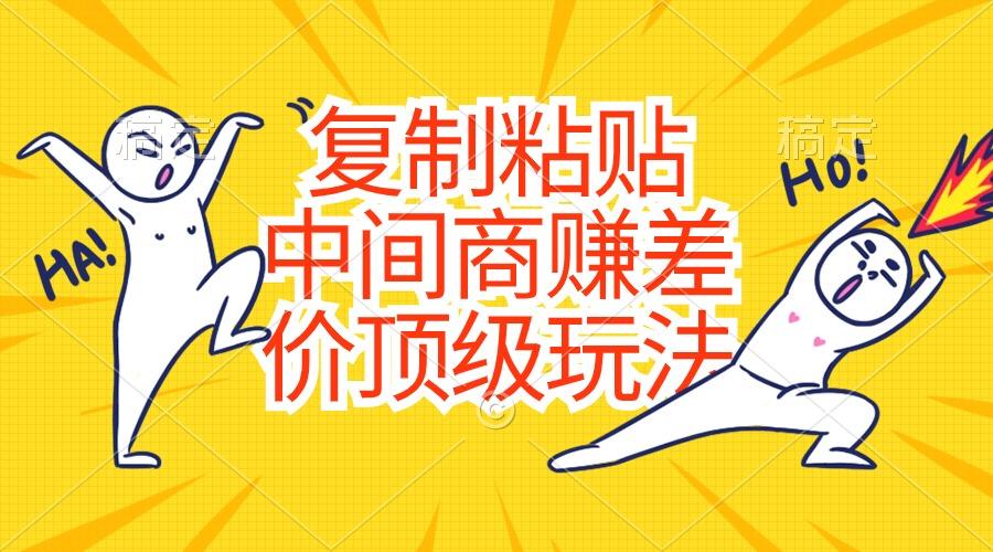 复制粘贴，中间商赚差价顶级玩法，零成本，硬通货-小哈资源