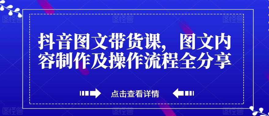 抖音图文带货课，图文内容制作及操作流程全分享-小哈资源