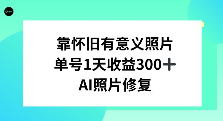 AI照片修复，靠怀旧有意义的照片，一天收益300+-小哈资源