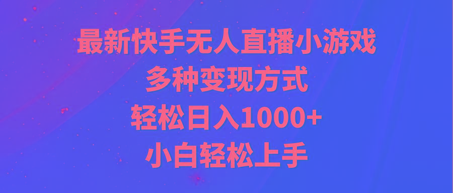 最新快手无人直播小游戏，多种变现方式，轻松日入1000+小白轻松上手-小哈资源