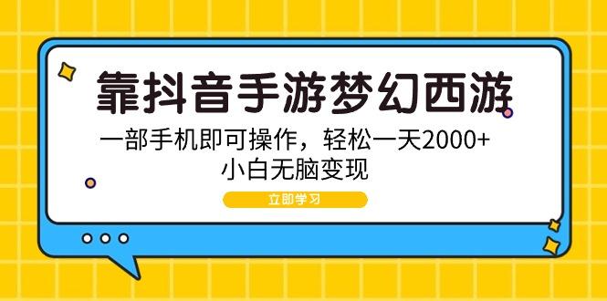 (9452期)靠抖音手游梦幻西游，一部手机即可操作，轻松一天2000+，小白无脑变现-小哈资源