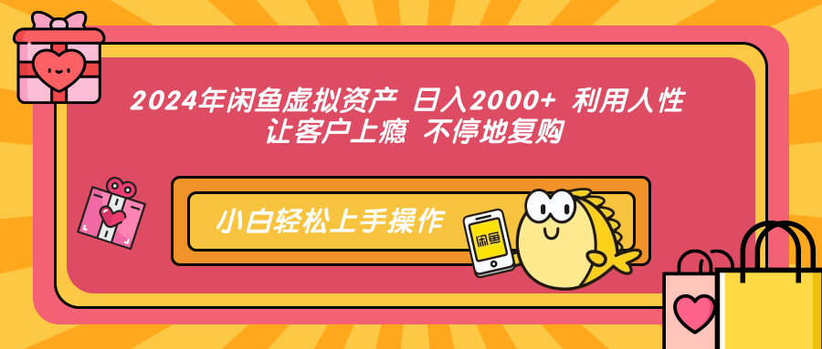 2024年闲鱼虚拟资产 日入2000+ 利用人性 让客户上瘾 不停地复购-小哈资源