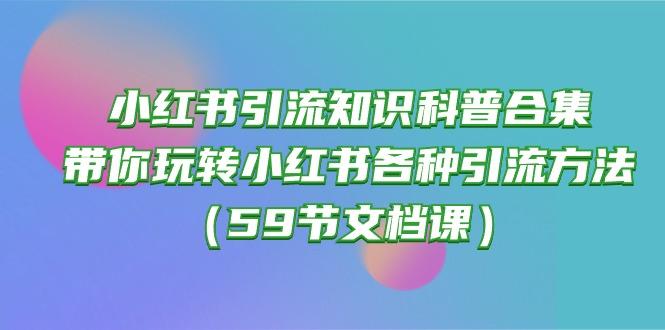 小红书引流知识科普合集，带你玩转小红书各种引流方法(59节文档课-小哈资源