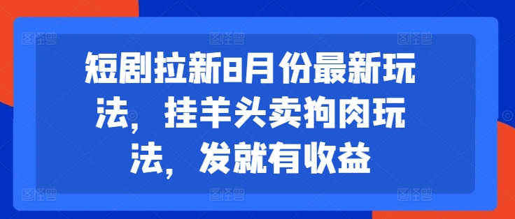 短剧拉新8月份最新玩法，挂羊头卖狗肉玩法，发就有收益-小哈资源