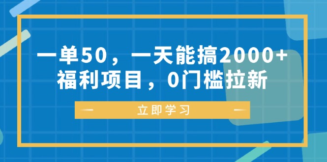 一单50，一天能搞2000+，福利项目，0门槛拉新-小哈资源