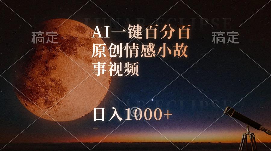 AI一键百分百原创情感小故事视频，视频号最顶赛道，日入1000+-小哈资源