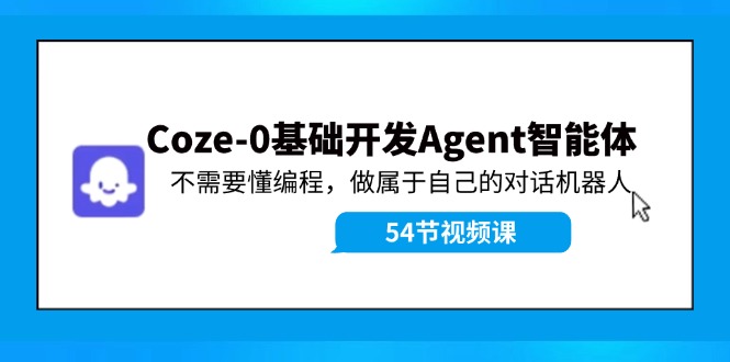 Coze-0基础开发 Agent智能体教程：不需要懂编程，做属于自己的对话机器人-小哈资源