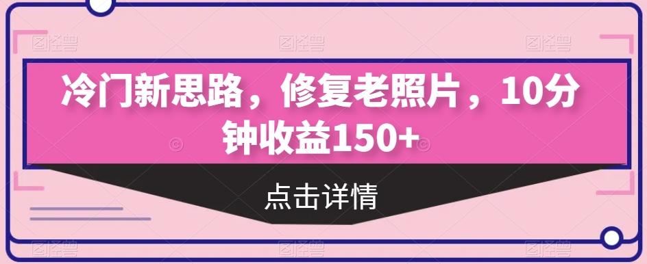 冷门新思路，修复老照片，10分钟收益150+-小哈资源