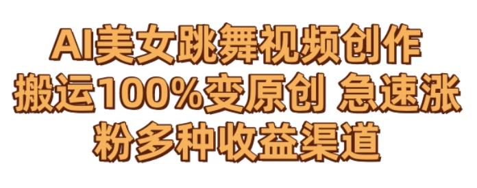 AI美女跳舞视频0成本创作，骚操作搬运，100%变原创，急速涨粉，多种收益渠道【揭秘】-小哈资源