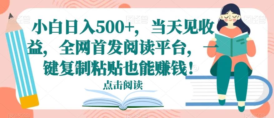 小白日入500+，当天见收益，全网首发阅读平台，一键复制粘贴也能赚钱！-小哈资源