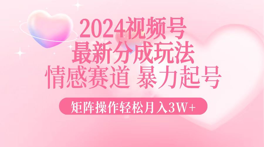 2024最新视频号分成玩法，情感赛道，暴力起号，矩阵操作轻松月入3W+-小哈资源