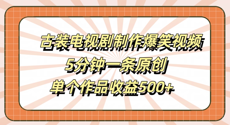 古装电视剧制作爆笑视频，5分钟一条原创，单个作品收益500+【揭秘】-小哈资源