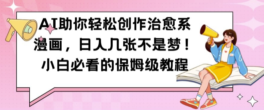 AI助你轻松创作治愈系漫画，日入几张不是梦，小白必看的保姆级教程【揭秘】-小哈资源