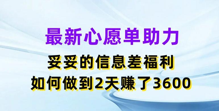 最新心愿单助力，妥妥的信息差福利，两天赚了3.6K【揭秘】-小哈资源