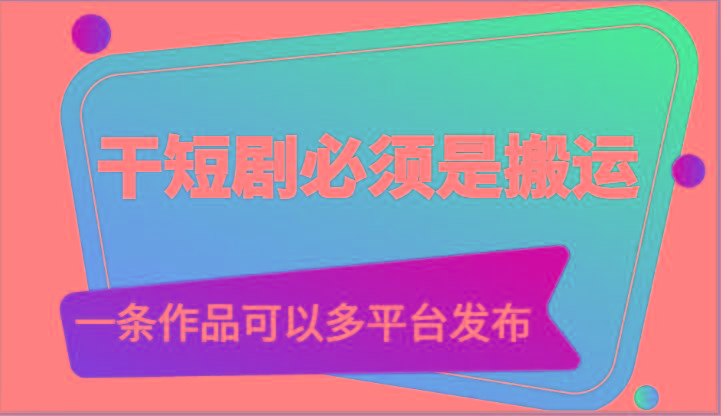 干短剧必须是搬运，一条作品可以多平台发布(附送软件)-小哈资源