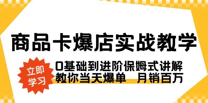 商品卡·爆店实战教学，0基础到进阶保姆式讲解，教你当天爆单  月销百万-小哈资源