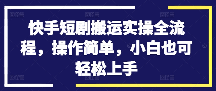 快手短剧搬运实操全流程，操作简单，小白也可轻松上手-小哈资源