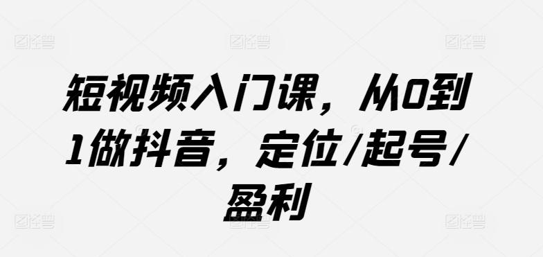 短视频入门课，从0到1做抖音，定位/起号/盈利-小哈资源