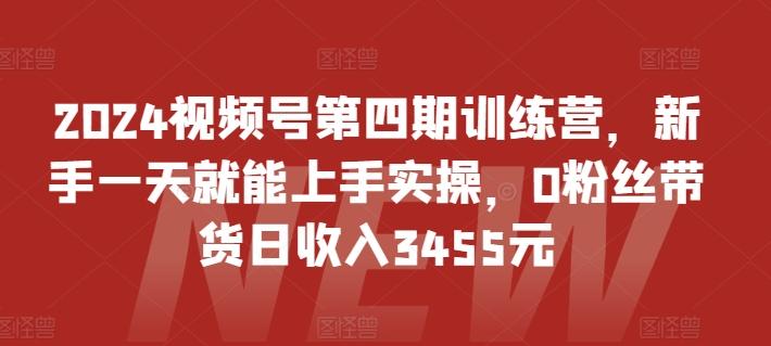 2024视频号第四期训练营，新手一天就能上手实操，0粉丝带货日收入3455元-小哈资源