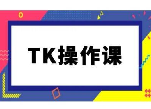TK操作课，tiktok跨境电商教程(更新中)-小哈资源