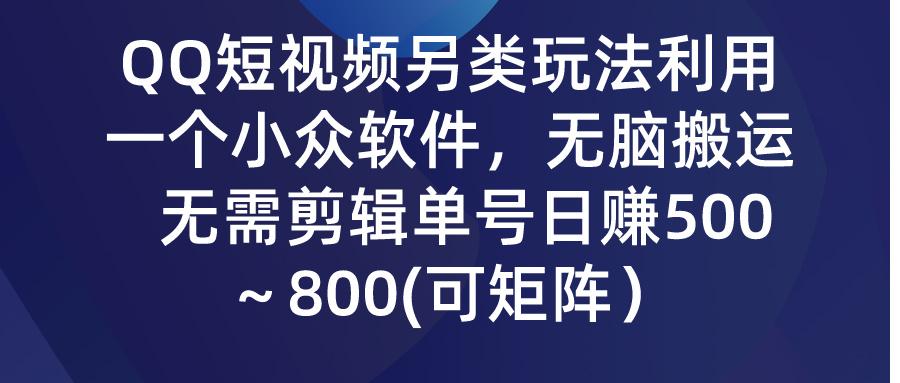 (9492期)QQ短视频另类玩法，利用一个小众软件，无脑搬运，无需剪辑单号日赚500～…-小哈资源